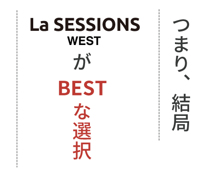 つまり、結局La SESSIONS WESTがBESTな選択